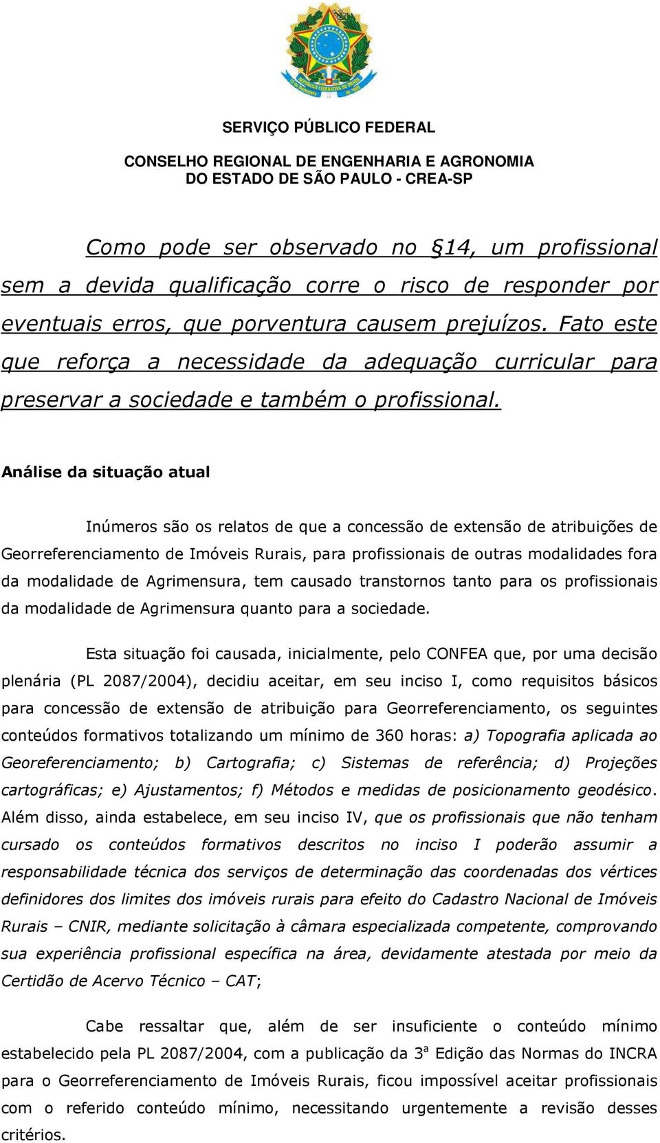 Análise da situação atual Inúmeros são os relatos de que a concessão de extensão de atribuições de Georreferenciamento de Imóveis Rurais, para profissionais de outras modalidades fora da modalidade