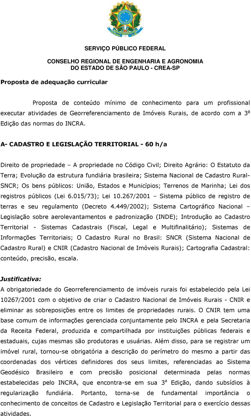 A- CADASTRO E LEGISLAÇÃO TERRITORIAL - 60 h/a Direito de propriedade A propriedade no Código Civil; Direito Agrário: O Estatuto da Terra; Evolução da estrutura fundiária brasileira; Sistema Nacional