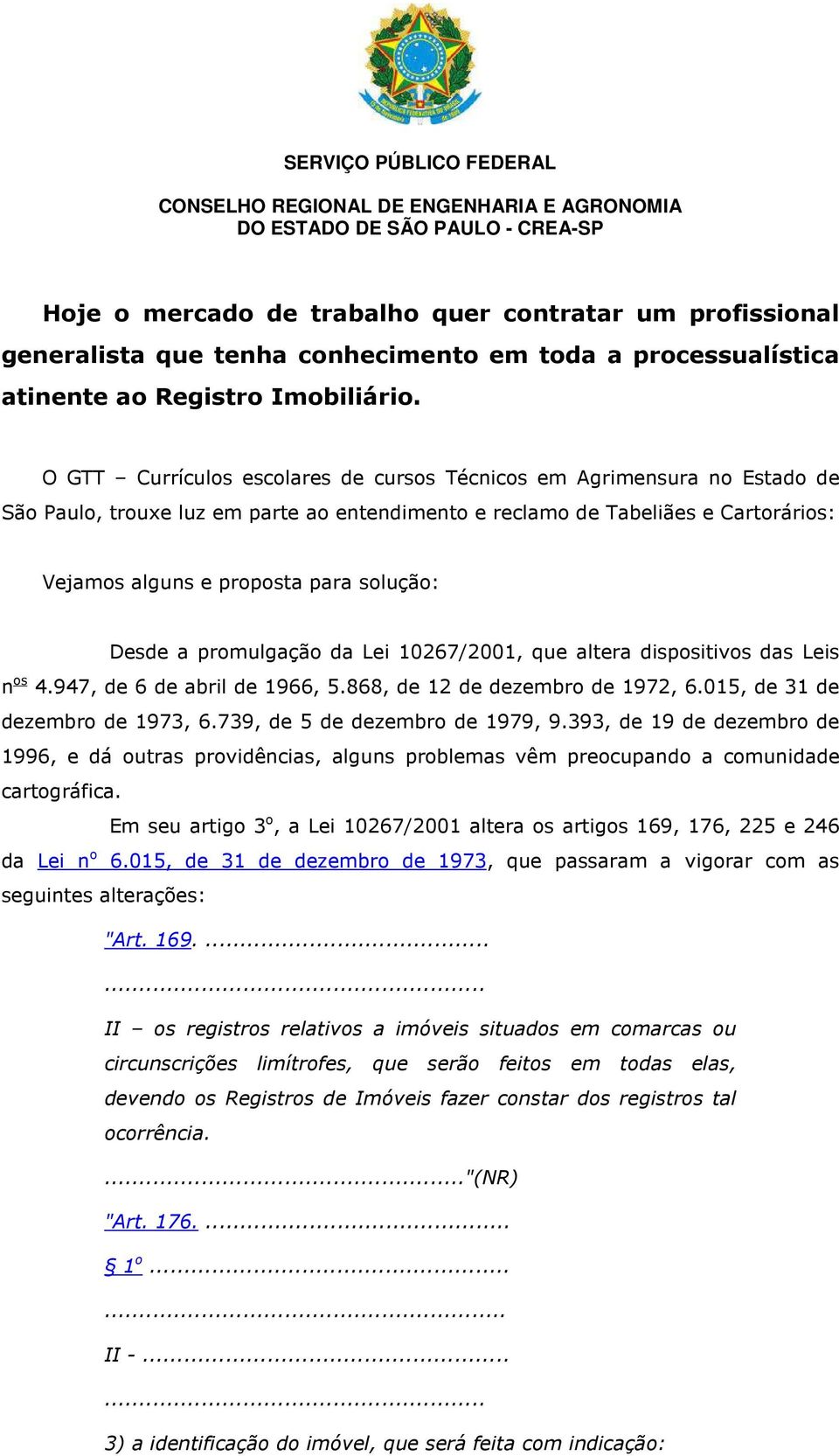 Desde a promulgação da Lei 10267/2001, que altera dispositivos das Leis n os 4.947, de 6 de abril de 1966, 5.868, de 12 de dezembro de 1972, 6.015, de 31 de dezembro de 1973, 6.