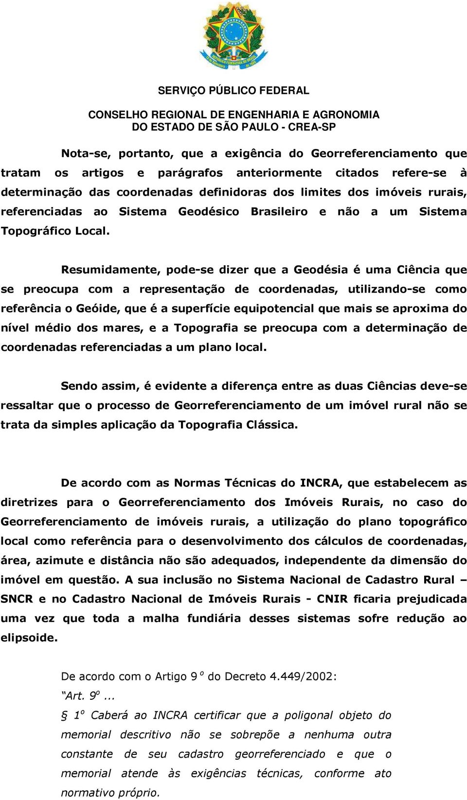 Resumidamente, pode-se dizer que a Geodésia é uma Ciência que se preocupa com a representação de coordenadas, utilizando-se como referência o Geóide, que é a superfície equipotencial que mais se