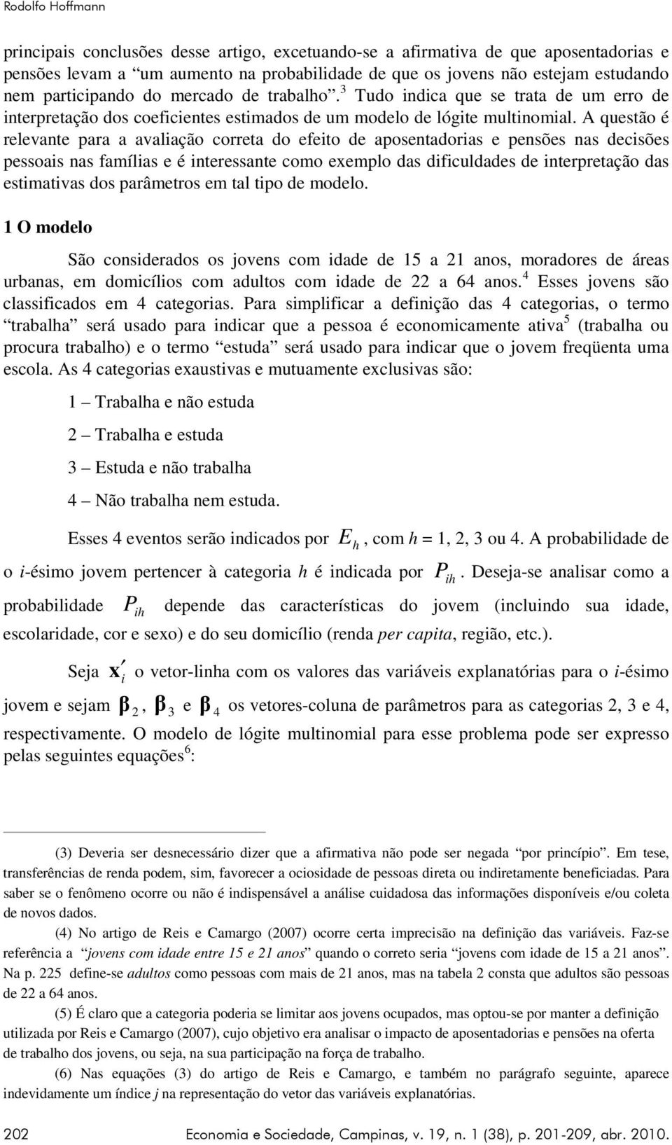 A questão é relevante para a avalação correta do efeto de aposentadoras e pensões nas decsões pessoas nas famílas e é nteressante como exemplo das dfculdades de nterpretação das estmatvas dos