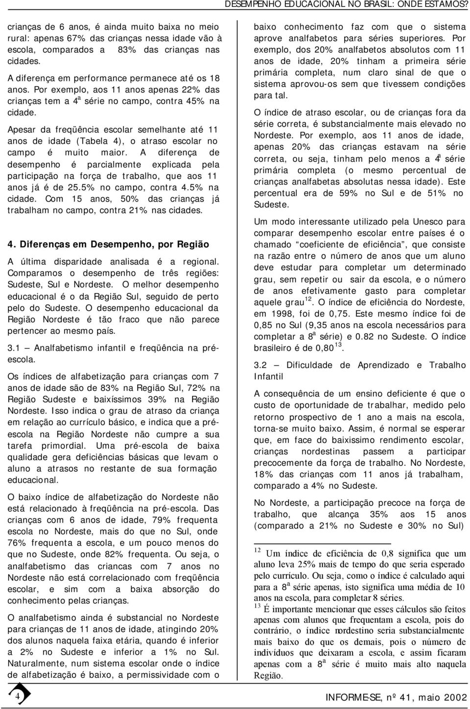 Apesar da freqüência escolar semelhante até 11 anos de idade (Tabela 4), o atraso escolar no campo é muito maior.