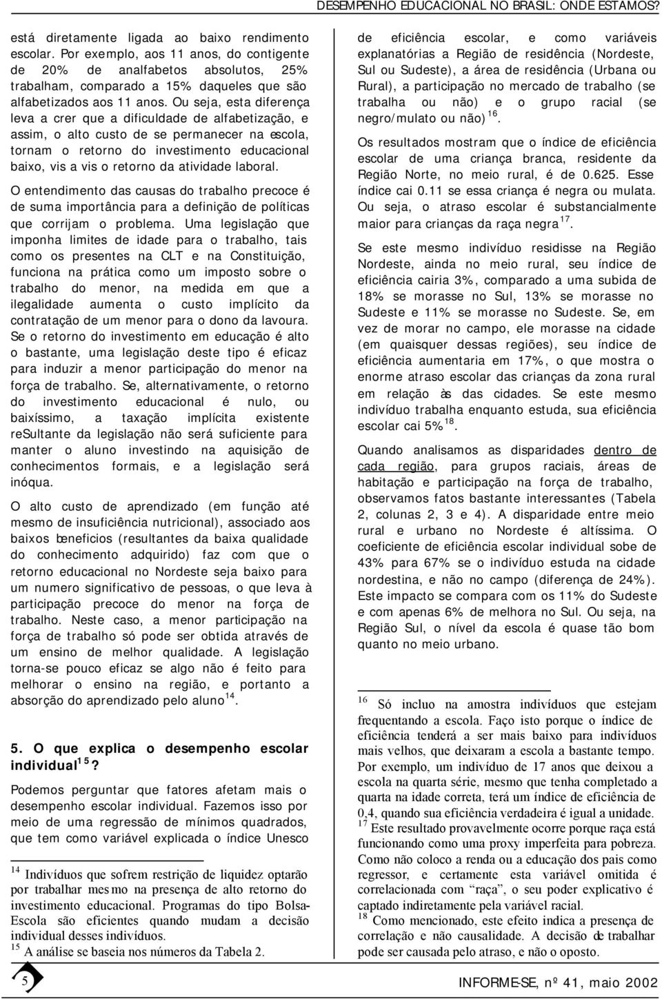 atividade laboral. O entendimento das causas do trabalho precoce é de suma importância para a definição de políticas que corrijam o problema.