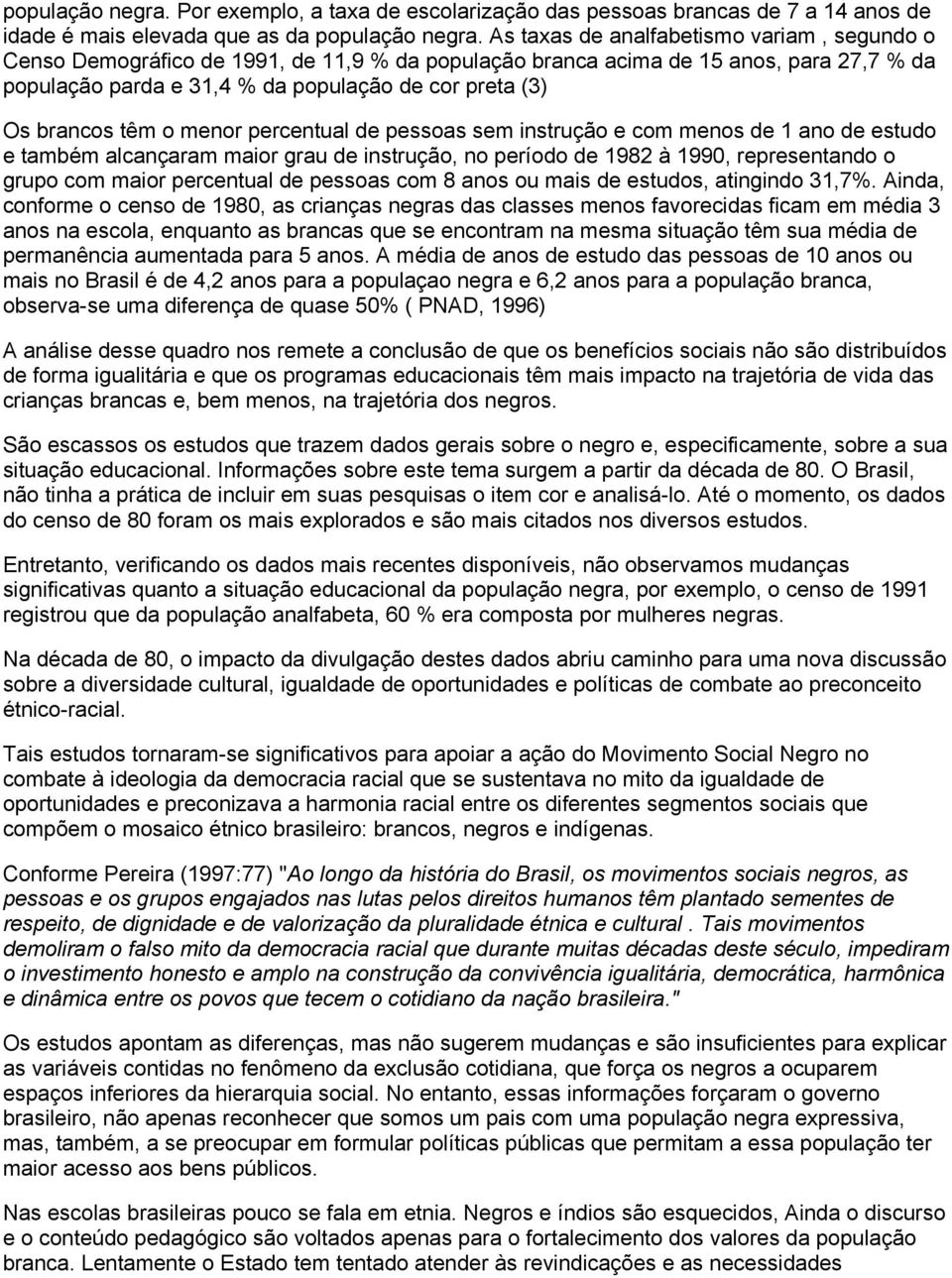 têm o menor percentual de pessoas sem instrução e com menos de 1 ano de estudo e também alcançaram maior grau de instrução, no período de 1982 à 1990, representando o grupo com maior percentual de