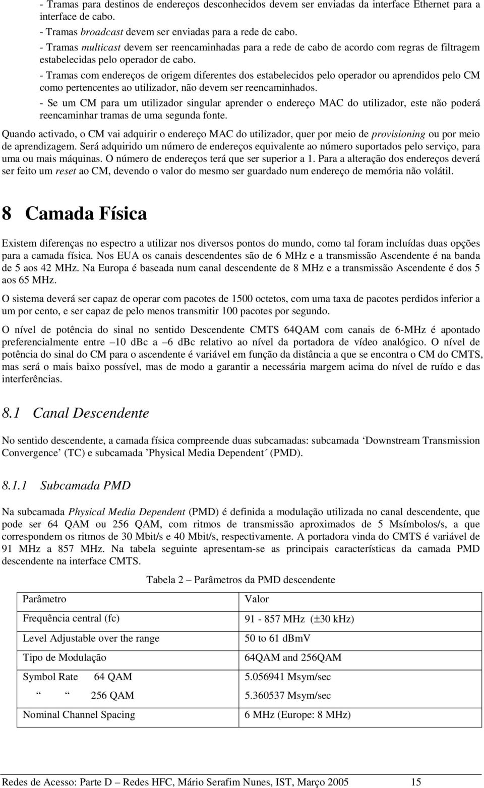 - Tramas com endereços de origem diferentes dos estabelecidos pelo operador ou aprendidos pelo CM como pertencentes ao utilizador, não devem ser reencaminhados.