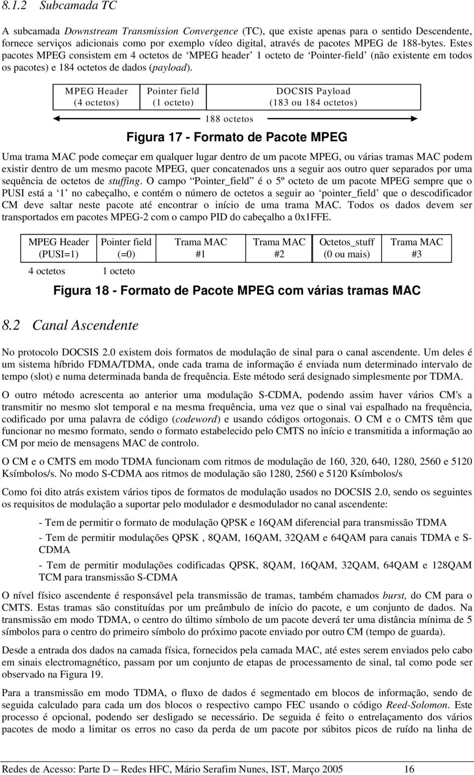 MPEG Header (4 octetos) Pointer field (1 octeto) 188 octetos DOCSIS Payload (183 ou 184 octetos) Figura 17 - Formato de Pacote MPEG Uma trama MAC pode começar em qualquer lugar dentro de um pacote