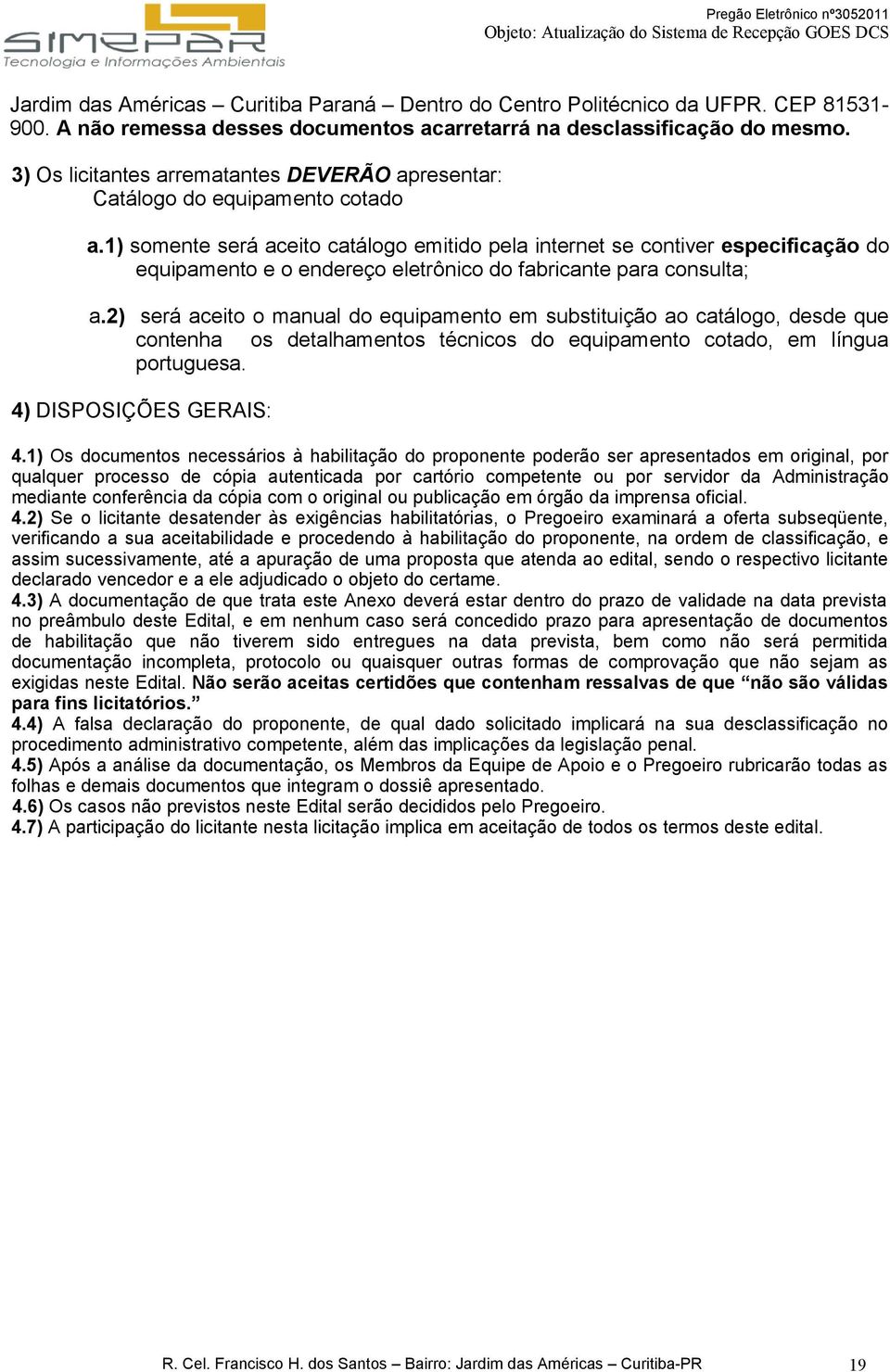 1) somente será aceito catálogo emitido pela internet se contiver especificação do equipamento e o endereço eletrônico do fabricante para consulta; a.