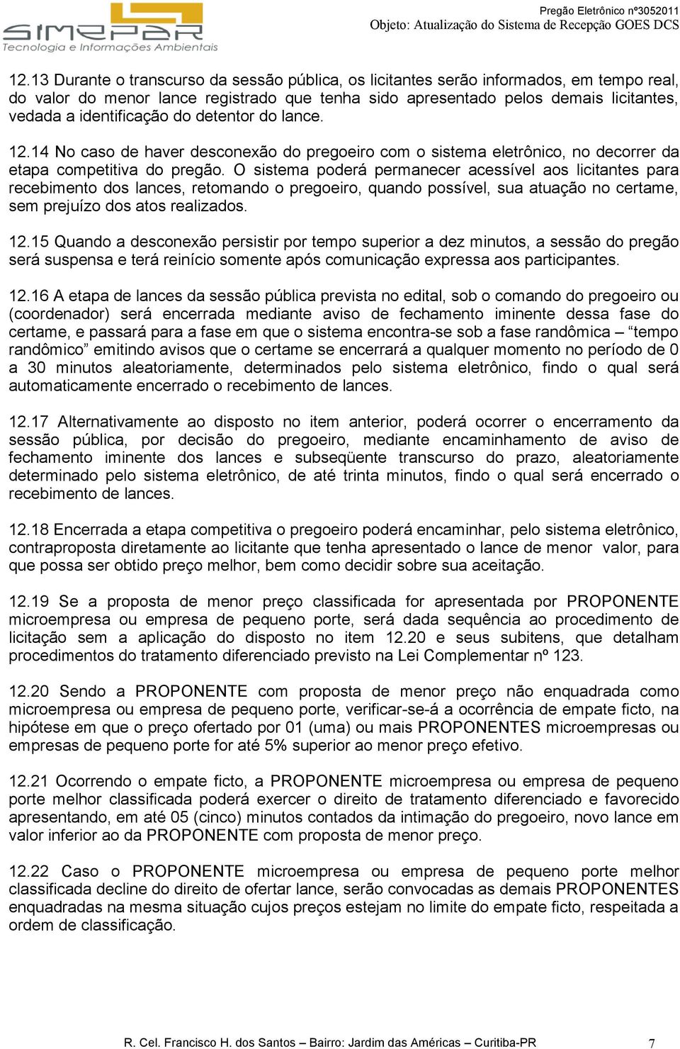 O sistema poderá permanecer acessível aos licitantes para recebimento dos lances, retomando o pregoeiro, quando possível, sua atuação no certame, sem prejuízo dos atos realizados. 12.