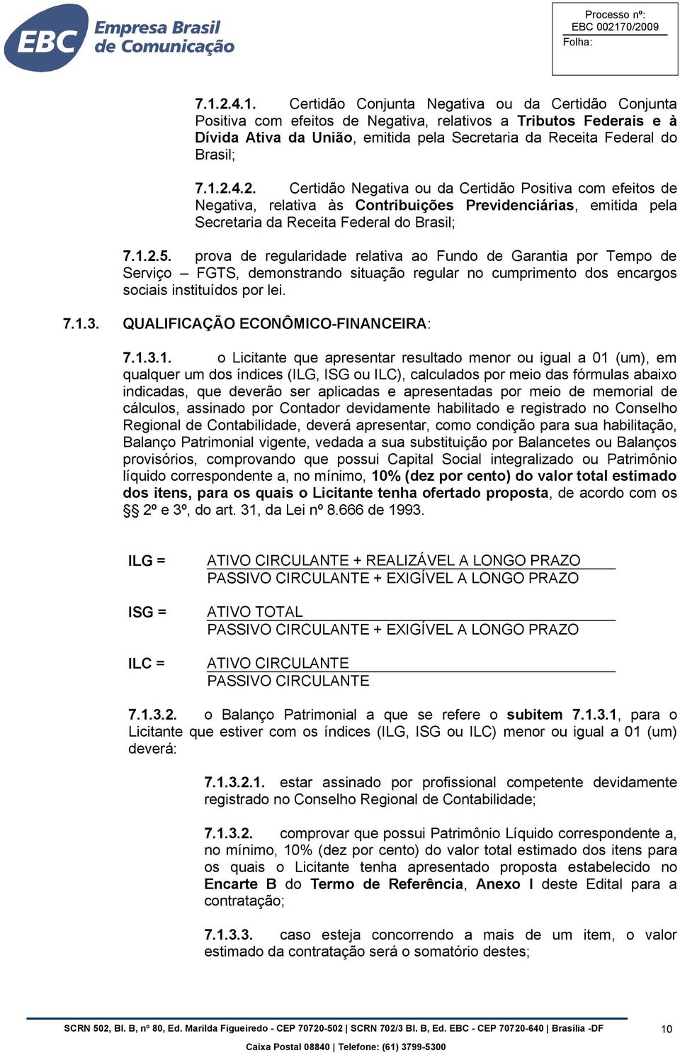 prova de regularidade relativa ao Fundo de Garantia por Tempo de Serviço FGTS, demonstrando situação regular no cumprimento dos encargos sociais instituídos por lei. 7.1.3.