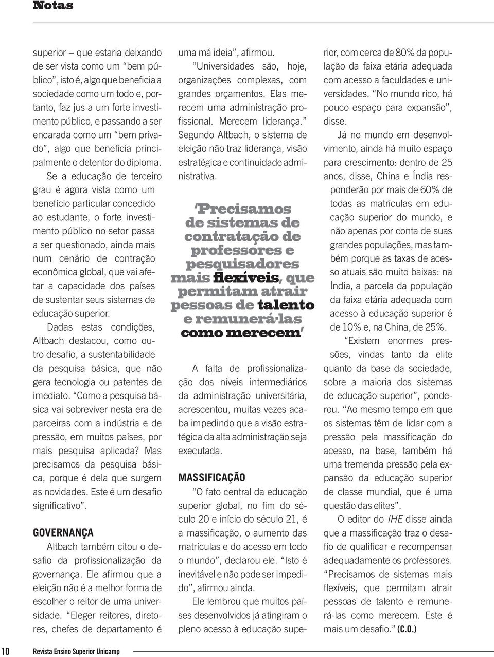 Se a educação de terceiro grau é agora vista como um benefício particular concedido ao estudante, o forte investimento público no setor passa a ser questionado, ainda mais num cenário de contração