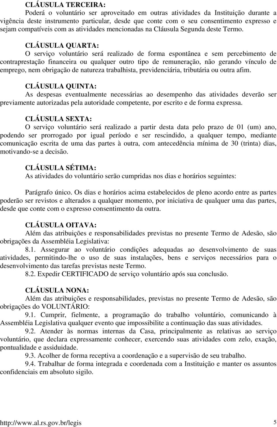 CLÁUSULA QUARTA: O serviço voluntário será realizado de forma espontânea e sem percebimento de contraprestação financeira ou qualquer outro tipo de remuneração, não gerando vínculo de emprego, nem