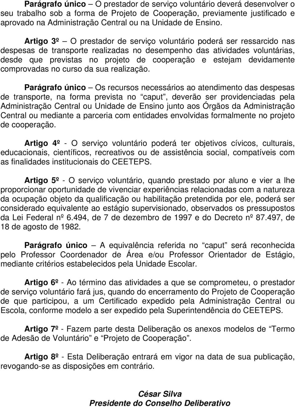 Artigo 3º O prestador de serviço voluntário poderá ser ressarcido nas despesas de transporte realizadas no desempenho das atividades voluntárias, desde que previstas no projeto de cooperação e