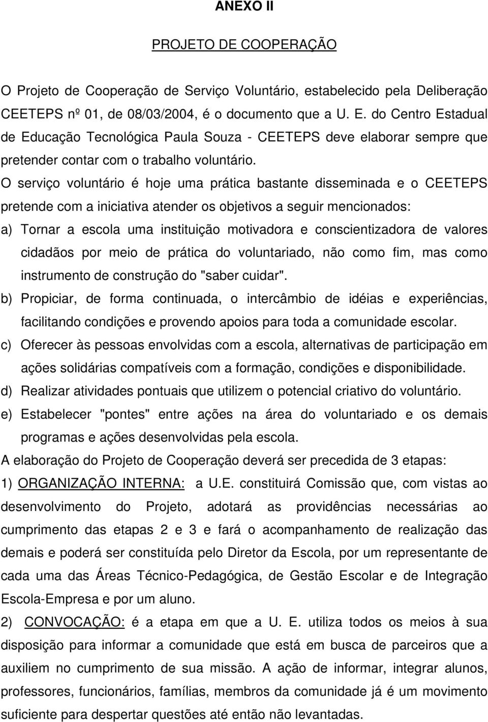 O serviço voluntário é hoje uma prática bastante disseminada e o CEETEPS pretende com a iniciativa atender os objetivos a seguir mencionados: a) Tornar a escola uma instituição motivadora e