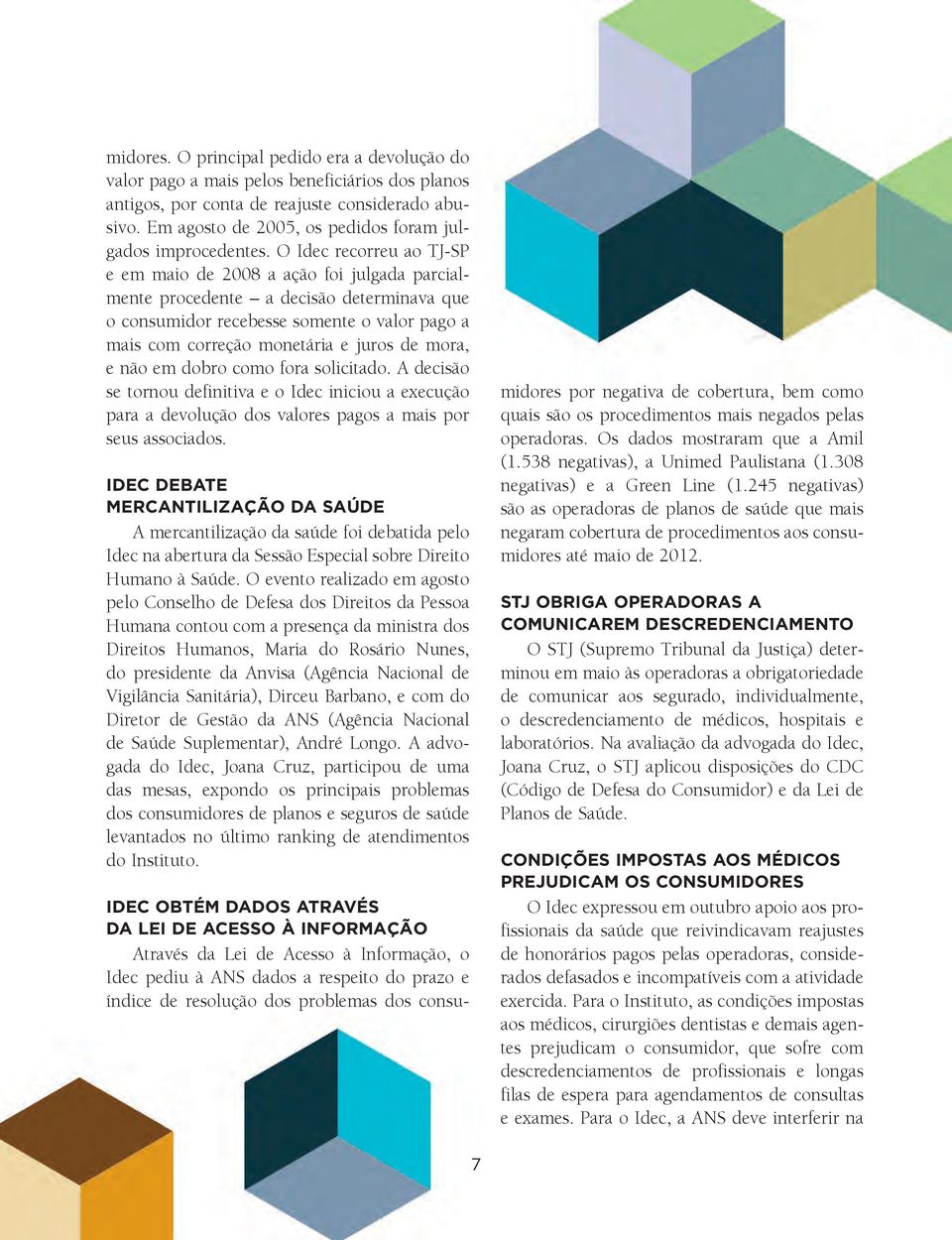 O Idec recorreu ao TJ-SP e em maio de 2008 a ação foi julgada parcialmente procedente a decisão determinava que o consumidor recebesse somente o valor pago a mais com correção monetária e juros de