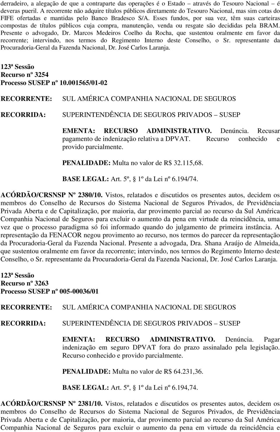 Esses fundos, por sua vez, têm suas carteiras compostas de títulos públicos cuja compra, manutenção, venda ou resgate são decididas pela BRAM. Presente o advogado, Dr.