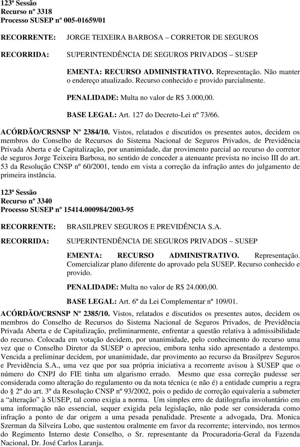 Vistos, relatados e discutidos os presentes autos, decidem os Privada Aberta e de Capitalização, por unanimidade, dar provimento parcial ao recurso do corretor de seguros Jorge Teixeira Barbosa, no