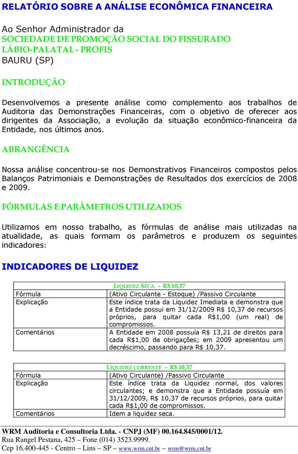 anos. ABRANGÊNCIA Nossa análise concentrou-se nos Demonstrativos Financeiros compostos pelos Balanços Patrimoniais e Demonstrações de Resultados dos exercícios de 2008 e 2009.