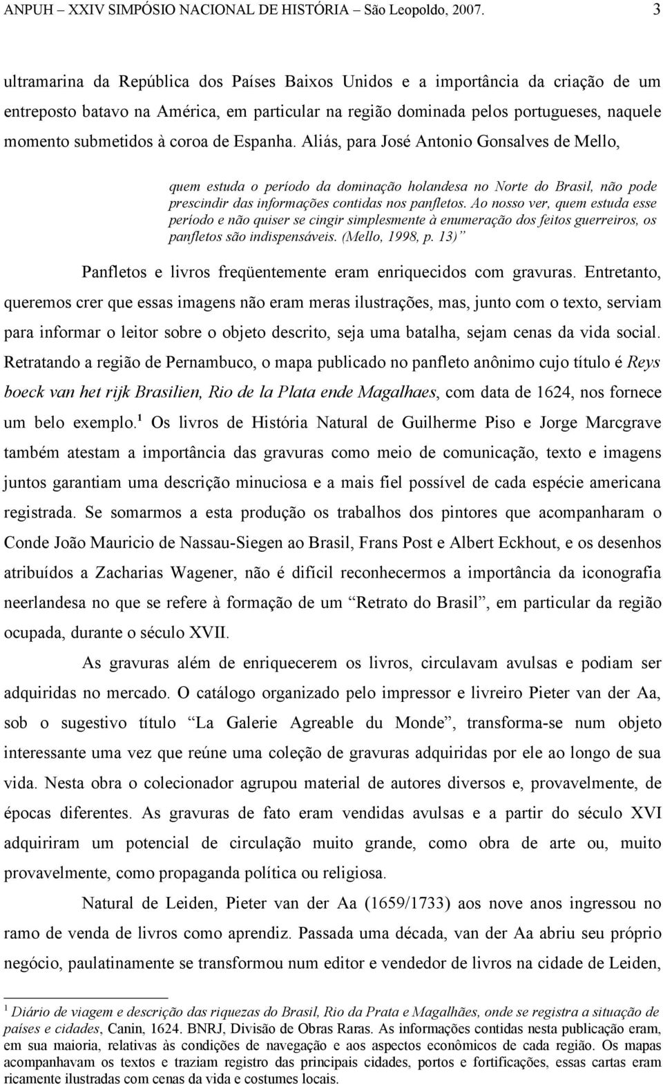 Ao nosso ver, quem estuda esse período e não quiser se cingir simplesmente à enumeração dos feitos guerreiros, os panfletos são indispensáveis. (Mello, 1998, p.