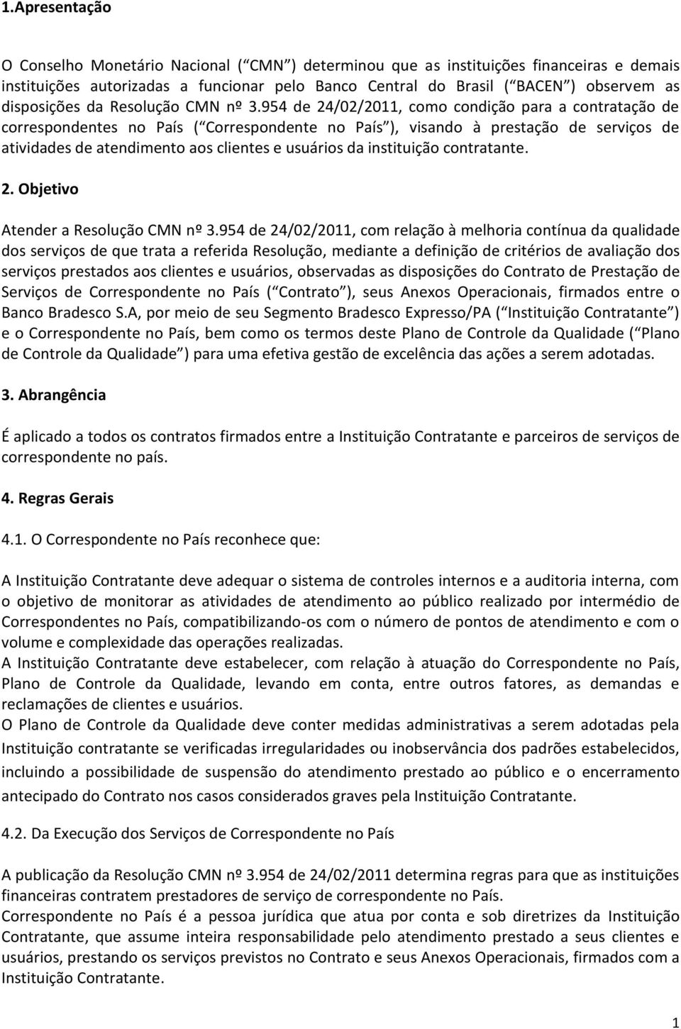 954 de 24/02/2011, como condição para a contratação de correspondentes no País ( Correspondente no País ), visando à prestação de serviços de atividades de atendimento aos clientes e usuários da