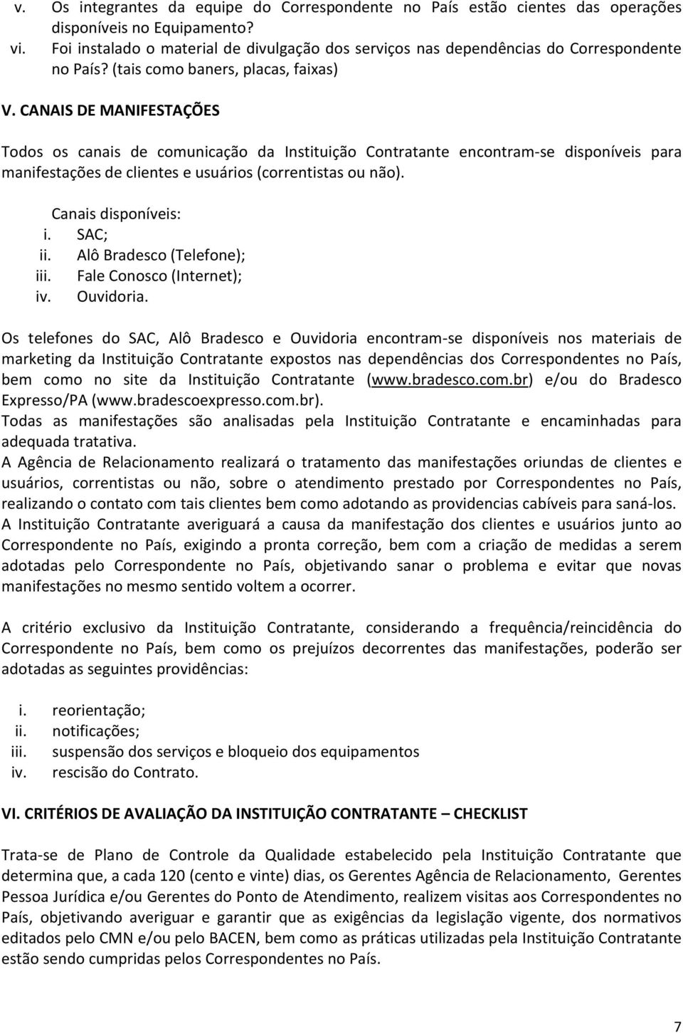 CANAIS DE MANIFESTAÇÕES Todos os canais de comunicação da Instituição Contratante encontram-se disponíveis para manifestações de clientes e usuários (correntistas ou não). Canais disponíveis: i.