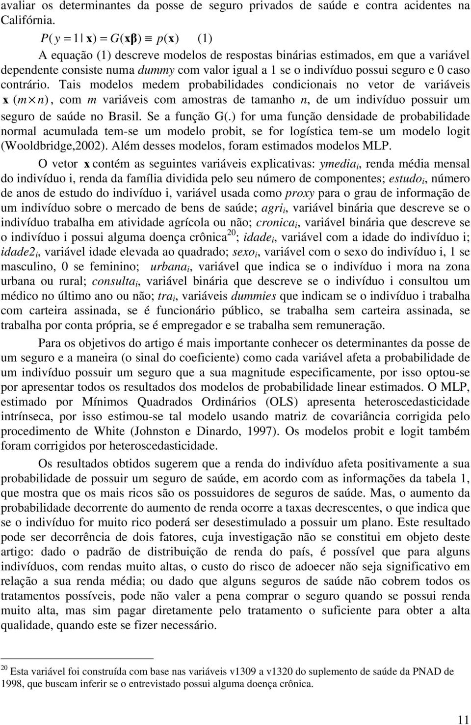 caso contrário. Tais modelos medem probabilidades condicionais no vetor de variáveis x ( m n), com m variáveis com amostras de tamanho n, de um indivíduo possuir um seguro de saúde no Brasil.