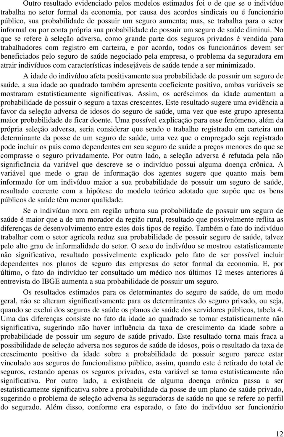 No que se refere à seleção adversa, como grande parte dos seguros privados é vendida para trabalhadores com registro em carteira, e por acordo, todos os funcionários devem ser beneficiados pelo