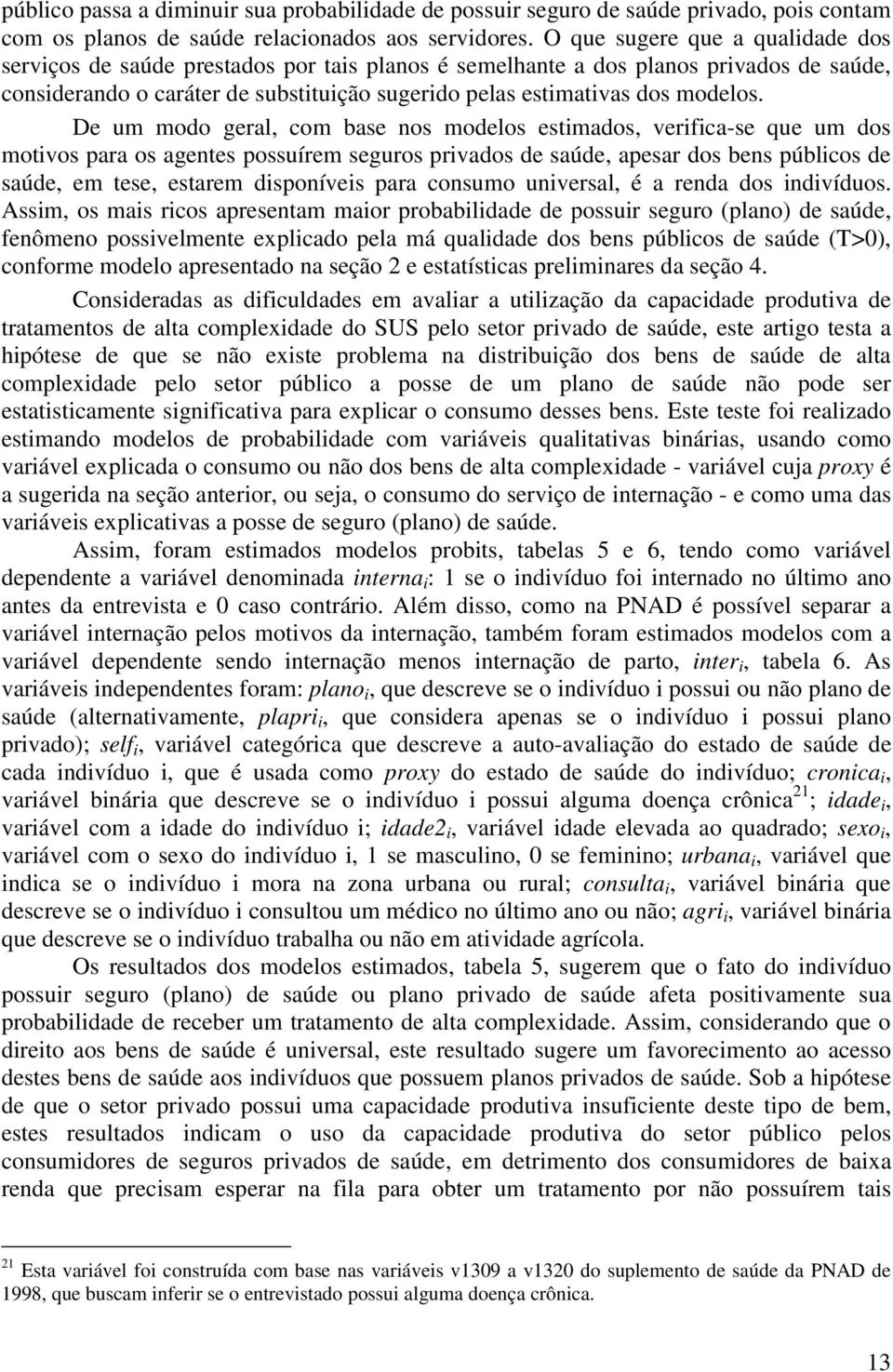 De um modo geral, com base nos modelos estimados, verifica-se que um dos motivos para os agentes possuírem seguros privados de saúde, apesar dos bens públicos de saúde, em tese, estarem disponíveis