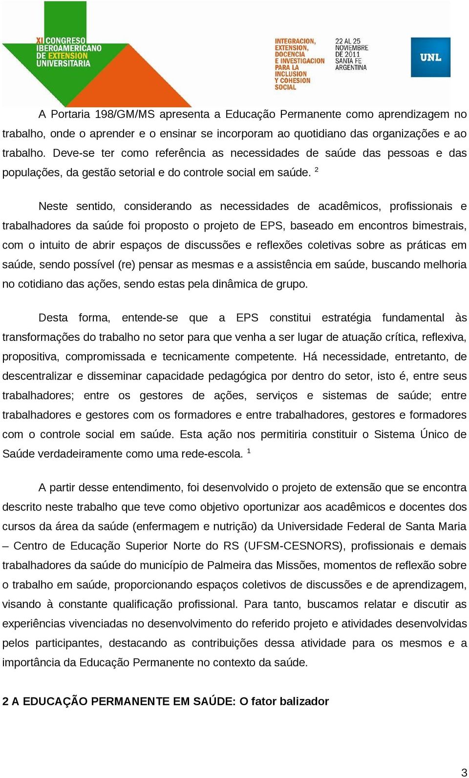 2 Neste sentido, considerando as necessidades de acadêmicos, profissionais e trabalhadores da saúde foi proposto o projeto de EPS, baseado em encontros bimestrais, com o intuito de abrir espaços de