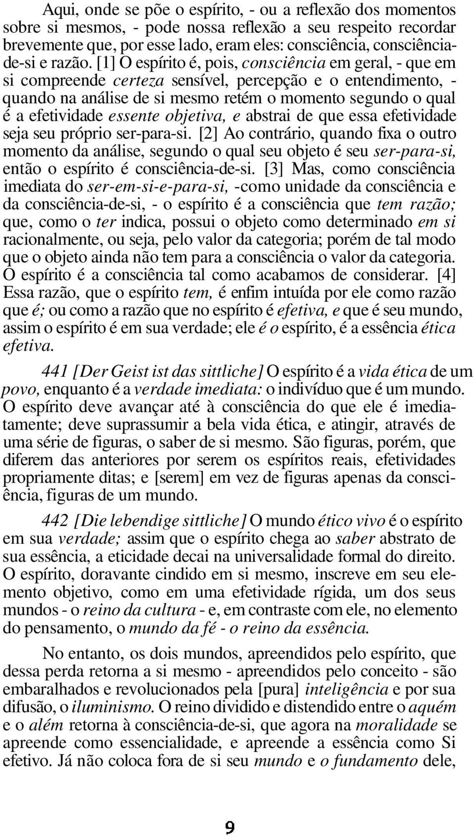 [1] O espírito é, pois, consciência em geral, - que em si compreende certeza sensível, percepção e o entendimento, - quando na análise de si mesmo retém o momento segundo o qual é a efetividade