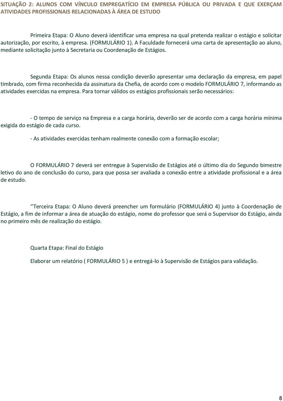 A Faculdade fornecerá uma carta de apresentação ao aluno, mediante solicitação junto à Secretaria ou Coordenação de Estágios.