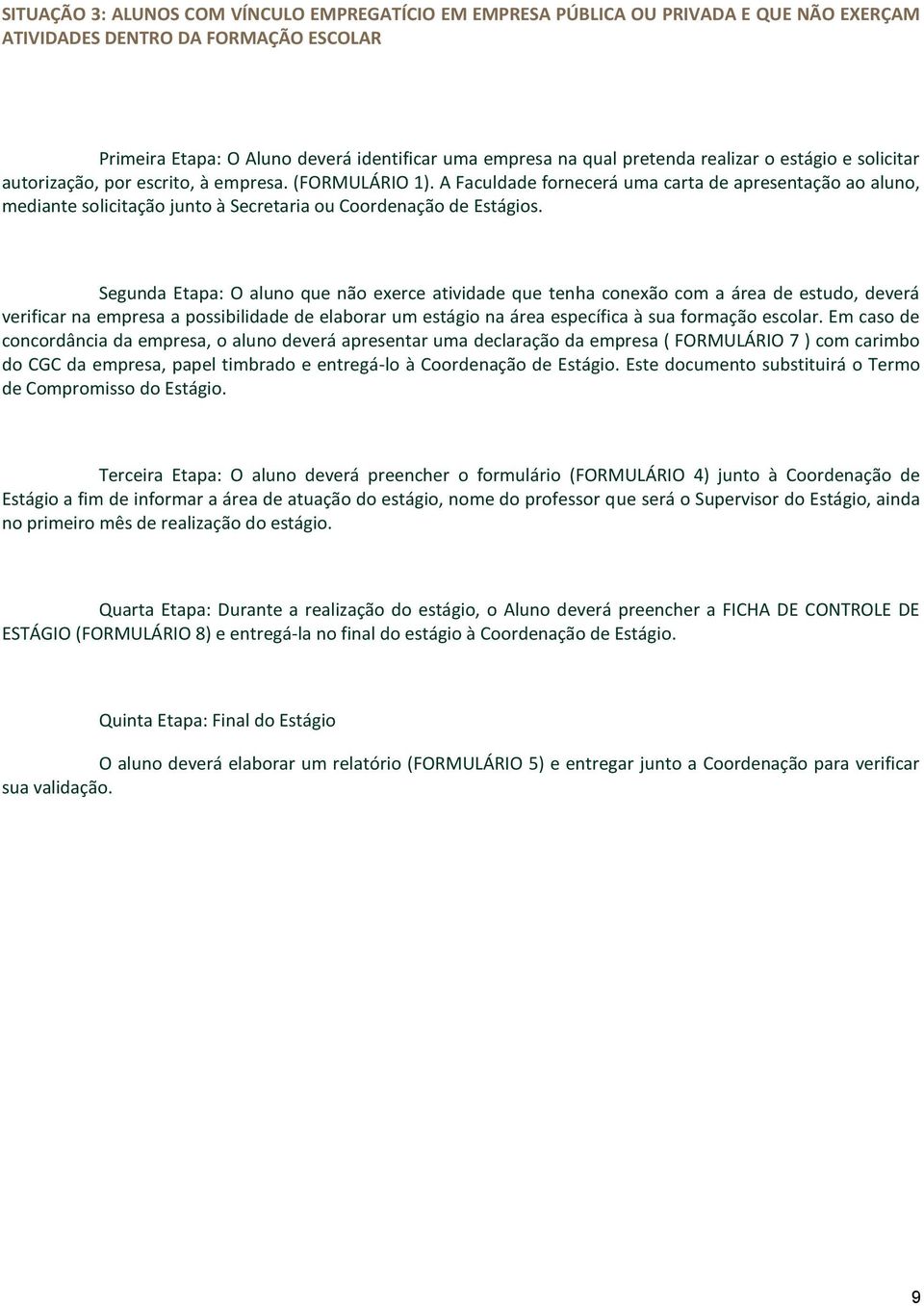 A Faculdade fornecerá uma carta de apresentação ao aluno, mediante solicitação junto à Secretaria ou Coordenação de Estágios.