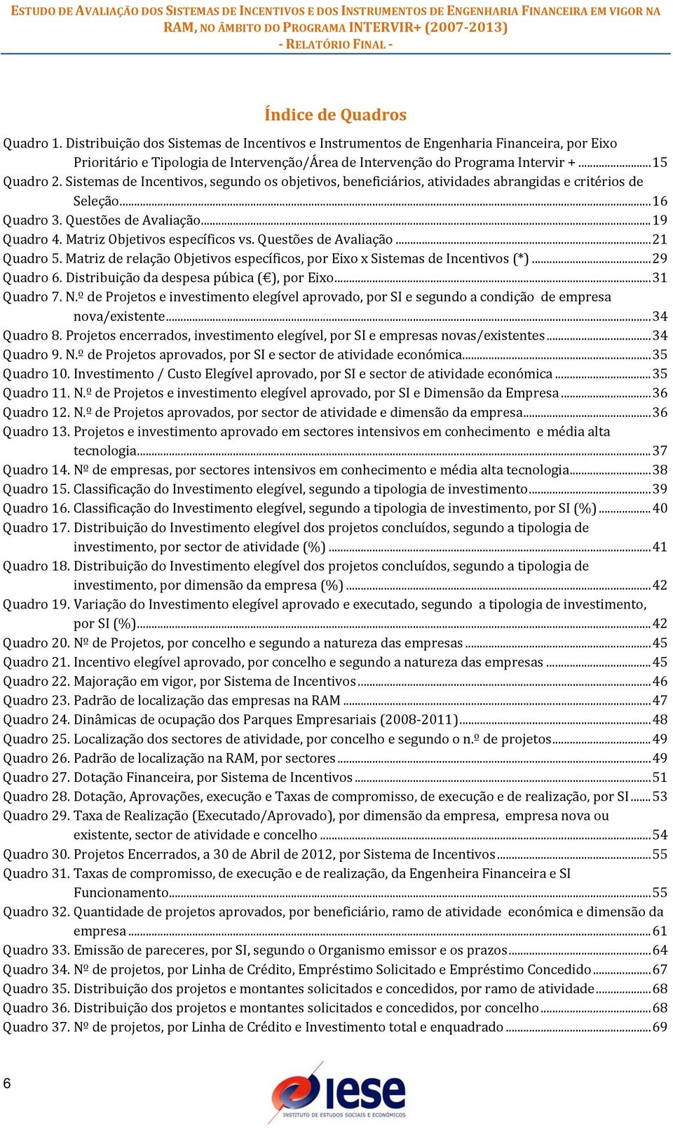 Matriz Objetivos específicos vs. Questões de Avaliação... 21 Quadro 5. Matriz de relação Objetivos específicos, por Eixo x Sistemas de Incentivos (*)... 29 Quadro 6.