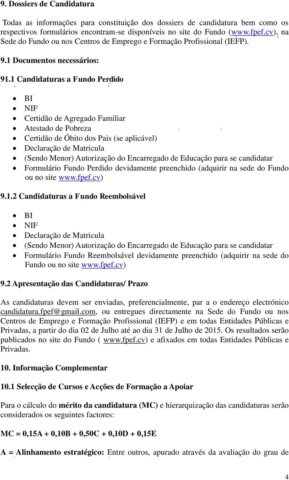 1 Candidaturas a Fundo Perdido BI NIF Certidão de Agregado Familiar Atestado de Pobreza Certidão de Óbito dos Pais (se aplicável) Declaração de Matricula (Sendo Menor) Autorização do Encarregado de