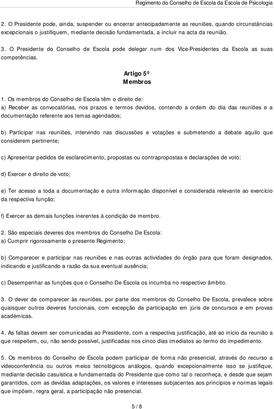 Os membros do Conselho de Escola têm o direito de: a) Receber as convocatórias, nos prazos e termos devidos, contendo a ordem do dia das reuniões e a documentação referente aos temas agendados; b)