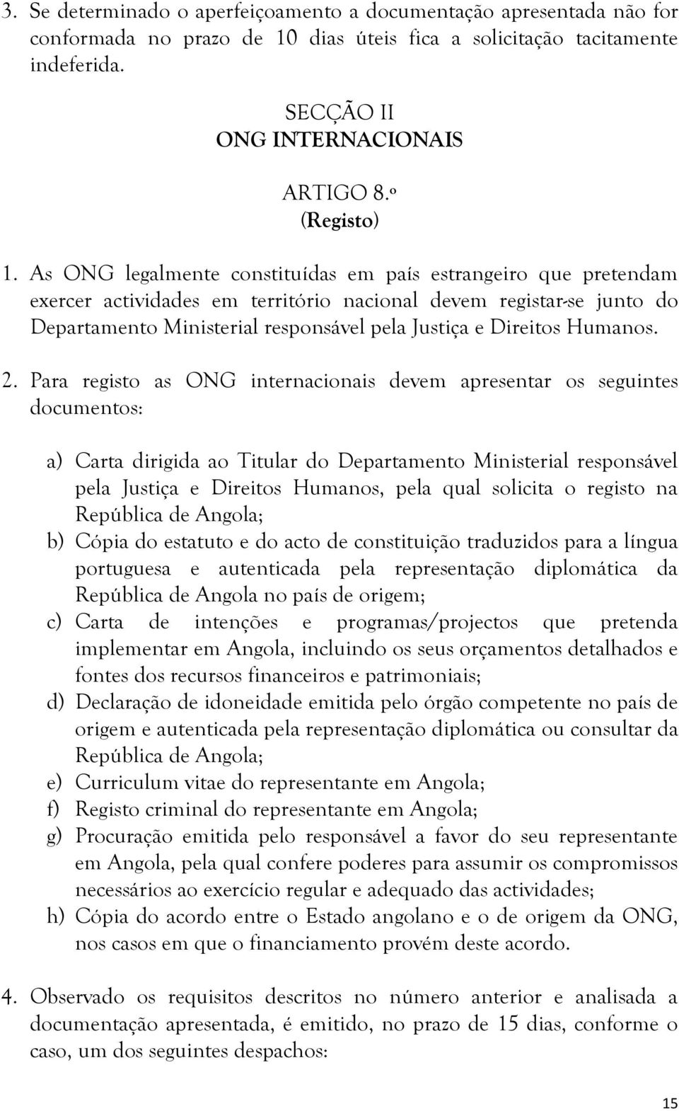 As ONG legalmente constituídas em país estrangeiro que pretendam exercer actividades em território nacional devem registar-se junto do Departamento Ministerial responsável pela Justiça e Direitos