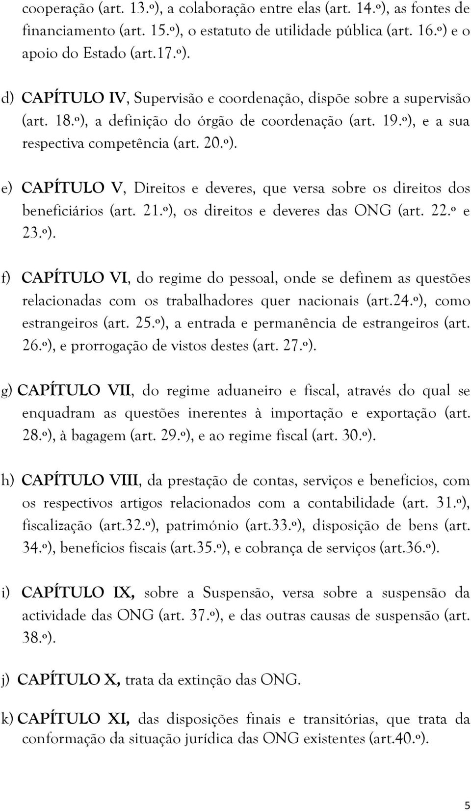 º), os direitos e deveres das ONG (art. 22.º e 23.º). f) CAPÍTULO VI, do regime do pessoal, onde se definem as questões relacionadas com os trabalhadores quer nacionais (art.24.