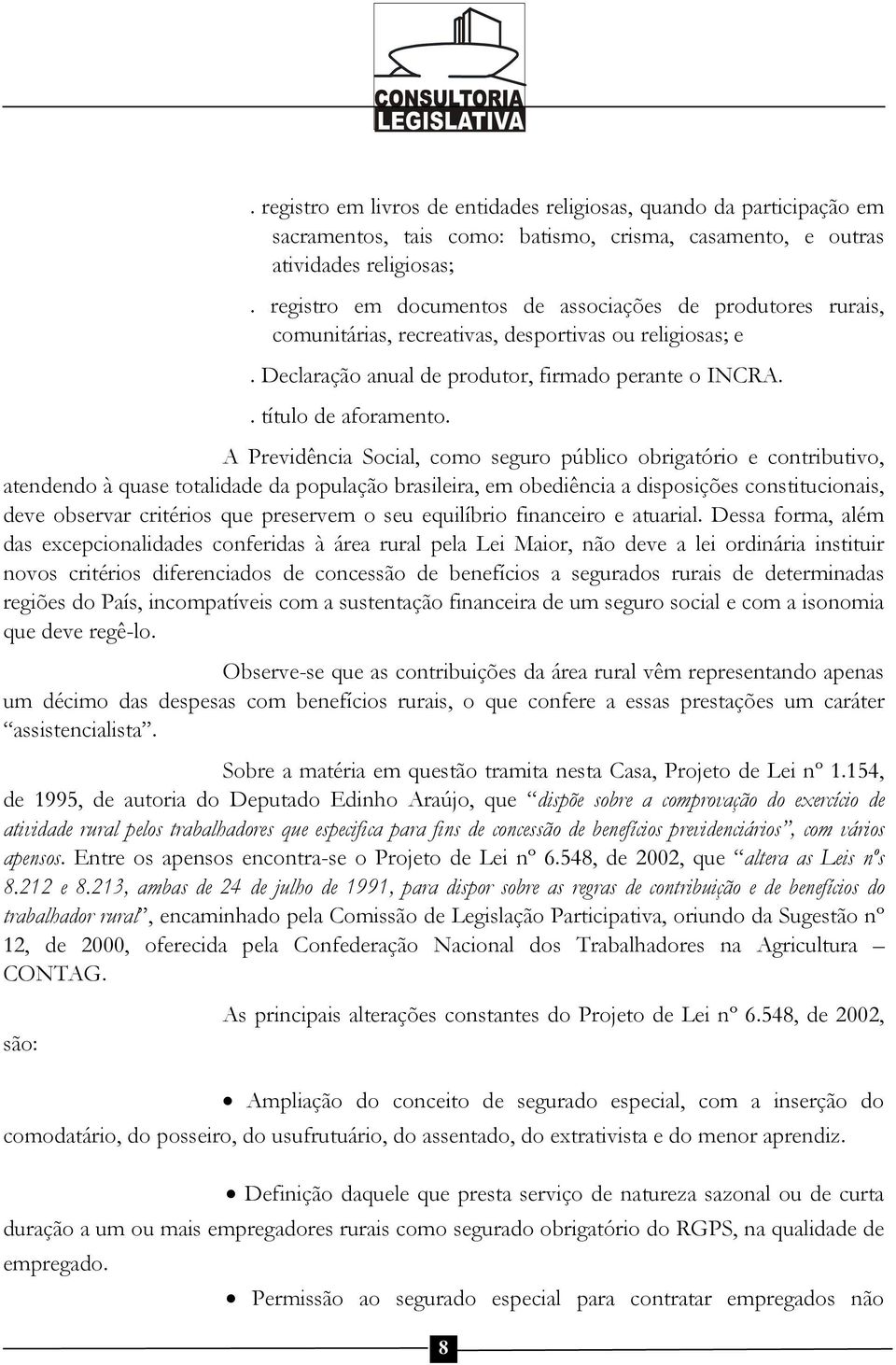 A Previdência Social, como seguro público obrigatório e contributivo, atendendo à quase totalidade da população brasileira, em obediência a disposições constitucionais, deve observar critérios que