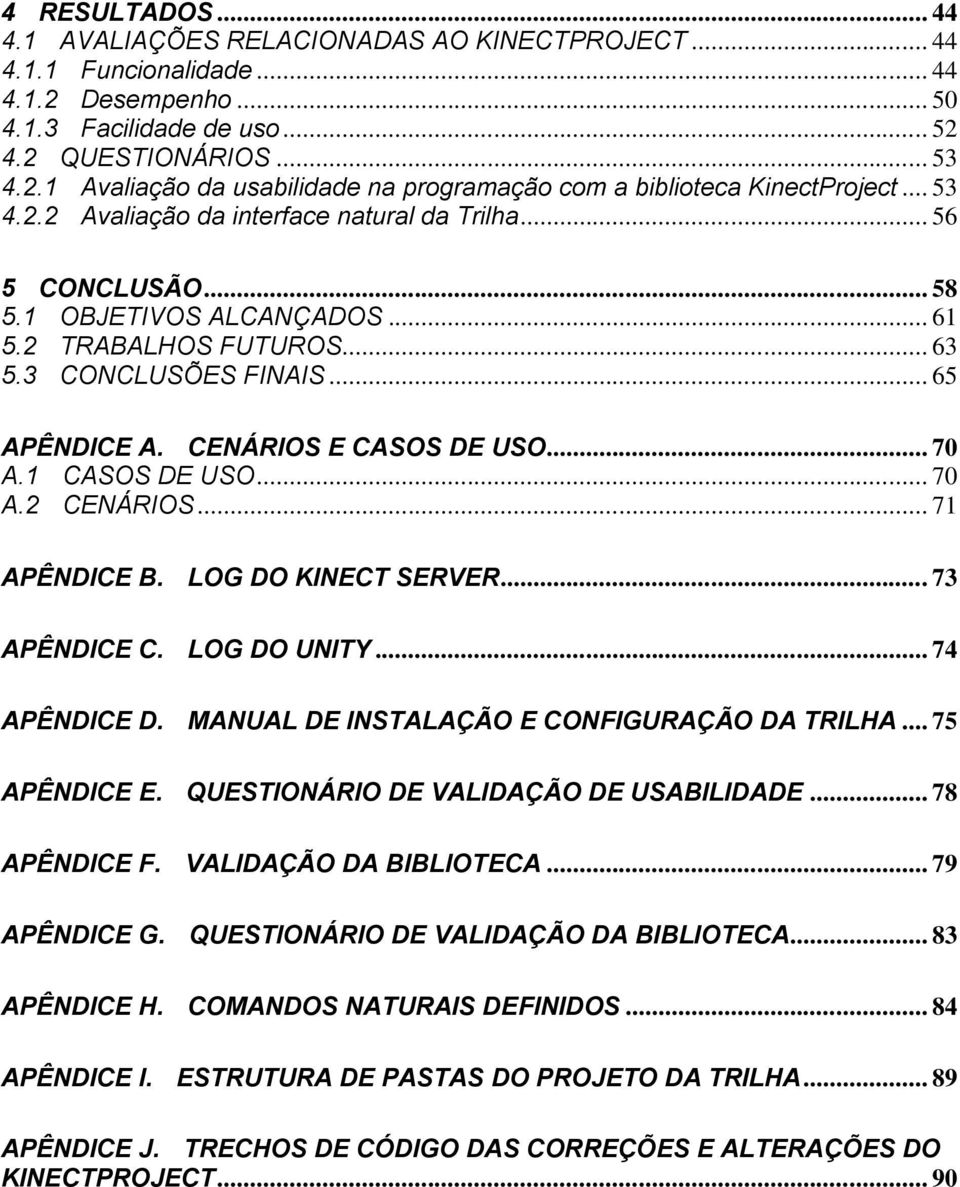 .. 70 A.1 CASOS DE USO... 70 A.2 CENÁRIOS... 71 APÊNDICE B. LOG DO KINECT SERVER... 73 APÊNDICE C. LOG DO UNITY... 74 APÊNDICE D. MANUAL DE INSTALAÇÃO E CONFIGURAÇÃO DA TRILHA... 75 APÊNDICE E.