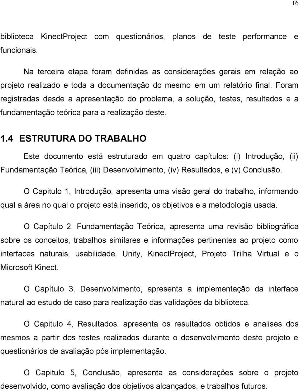 Foram registradas desde a apresentação do problema, a solução, testes, resultados e a fundamentação teórica para a realização deste. 1.