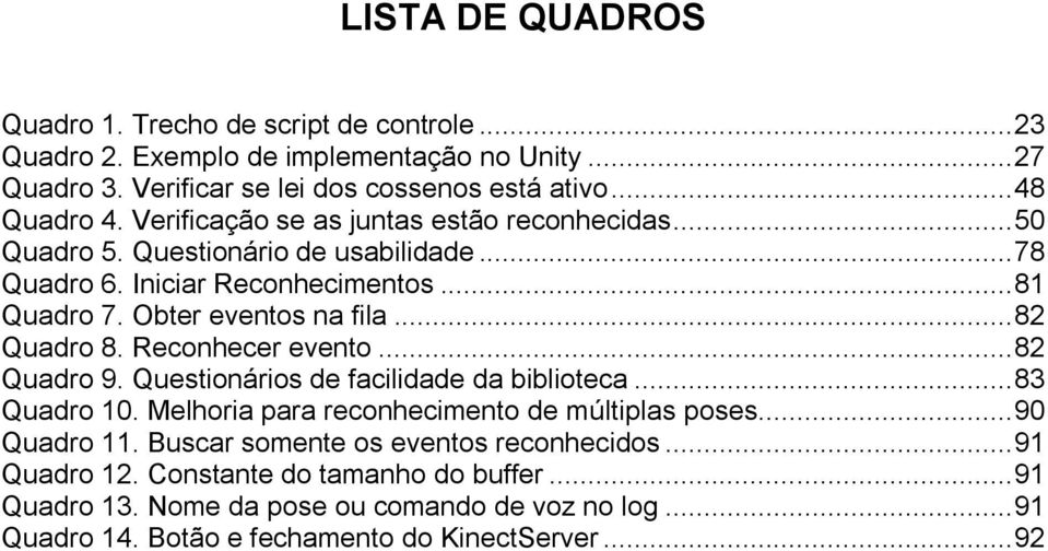 Reconhecer evento... 82 Quadro 9. Questionários de facilidade da biblioteca... 83 Quadro 10. Melhoria para reconhecimento de múltiplas poses... 90 Quadro 11.