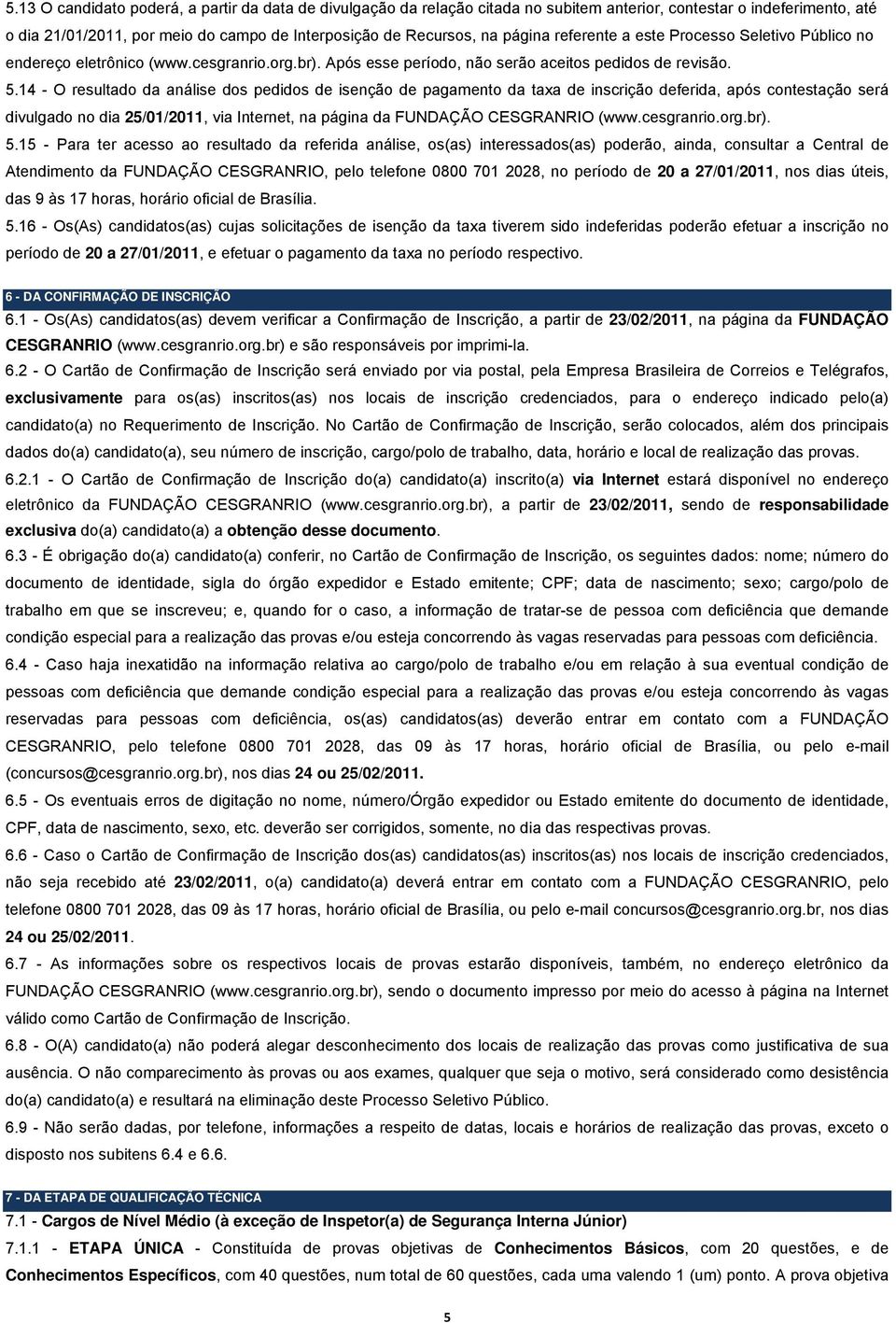 4 - O resultado da análise dos pedidos de isenção de pagamento da taxa de inscrição deferida, após contestação será divulgado no dia 25/0/20, via Internet, na página da FUNDAÇÃO CESGRANRIO (www.