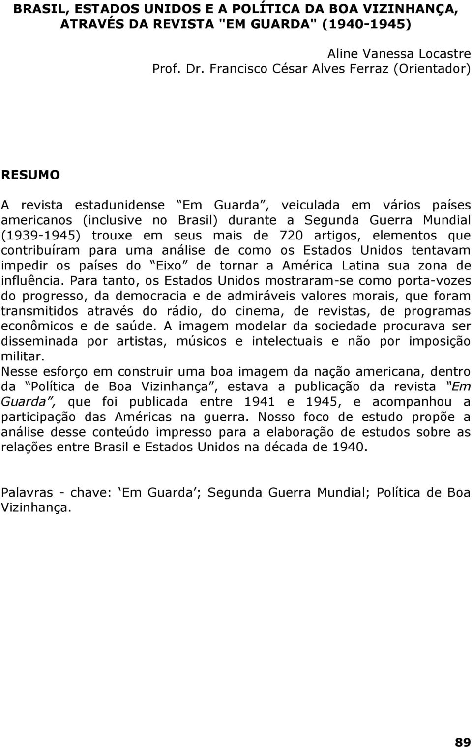 seus mais de 720 artigos, elementos que contribuíram para uma análise de como os Estados Unidos tentavam impedir os países do Eixo de tornar a América Latina sua zona de influência.