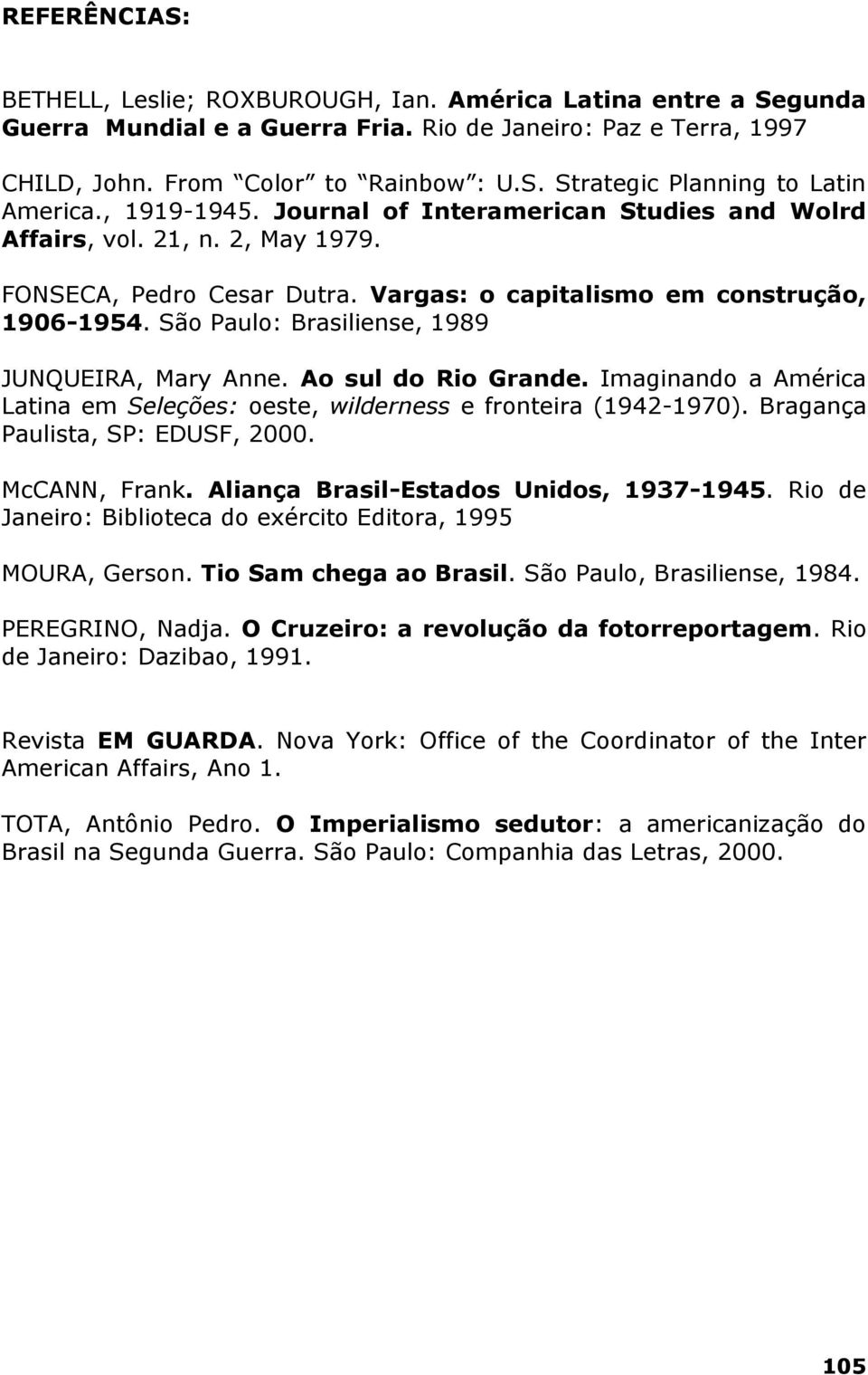 São Paulo: Brasiliense, 1989 JUNQUEIRA, Mary Anne. Ao sul do Rio Grande. Imaginando a América Latina em Seleções: oeste, wilderness e fronteira (1942-1970). Bragança Paulista, SP: EDUSF, 2000.