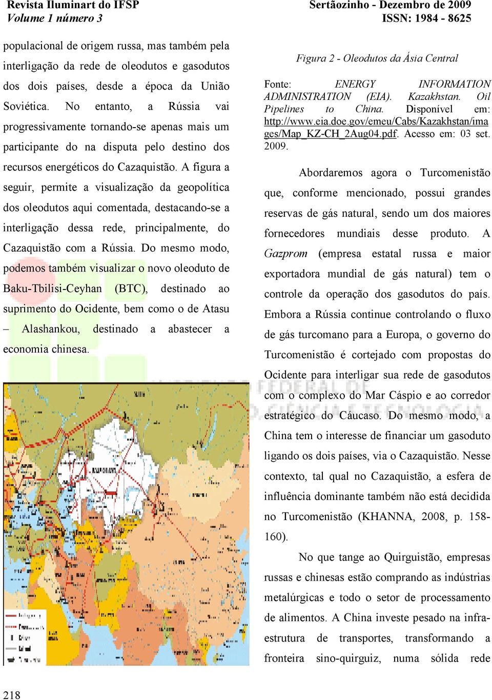 A figura a seguir, permite a visualização da geopolítica dos oleodutos aqui comentada, destacando-se a interligação dessa rede, principalmente, do Cazaquistão com a Rússia.