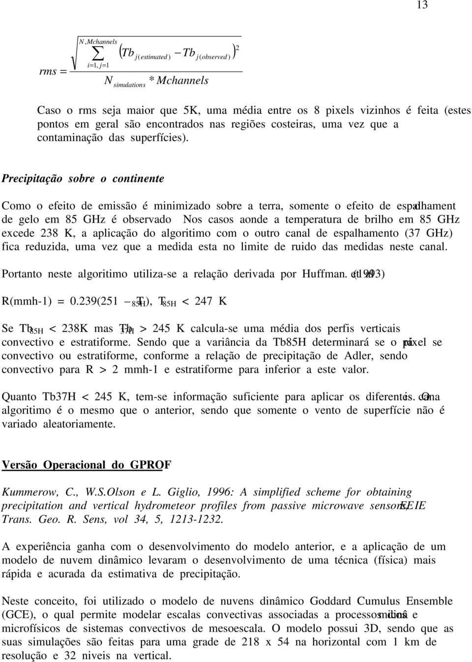 Precipitação sobre o continente: Como o efeito de emissão é minimizado sobre a terra, somente o efeito de espalhamento de gelo em 85 GHz é observado Nos casos aonde a temperatura de brilho em 85 GHz