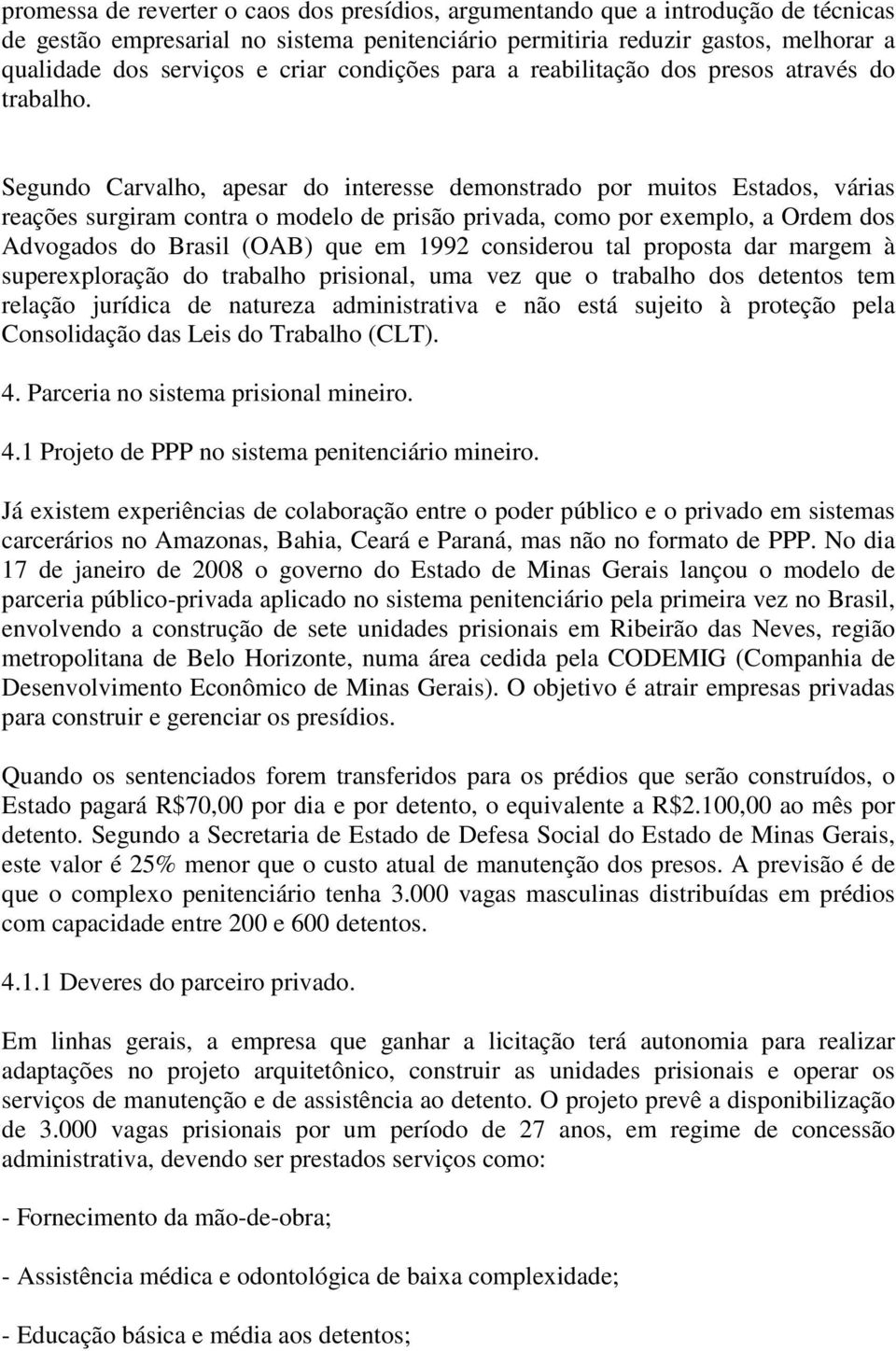 Segundo Carvalho, apesar do interesse demonstrado por muitos Estados, várias reações surgiram contra o modelo de prisão privada, como por exemplo, a Ordem dos Advogados do Brasil (OAB) que em 1992