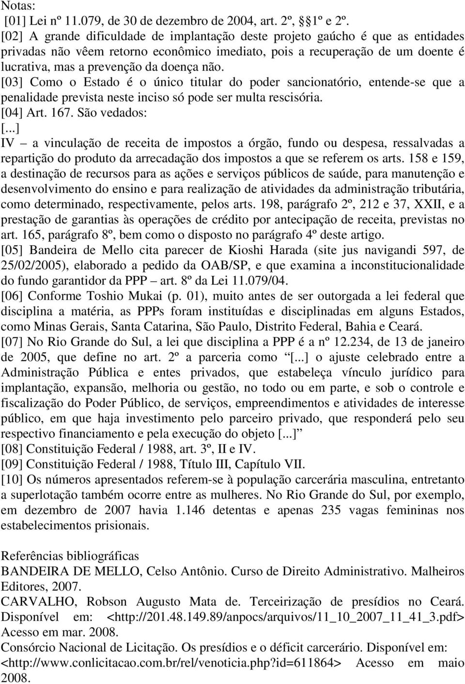 não. [03] Como o Estado é o único titular do poder sancionatório, entende-se que a penalidade prevista neste inciso só pode ser multa rescisória. [04] Art. 167. São vedados: [.