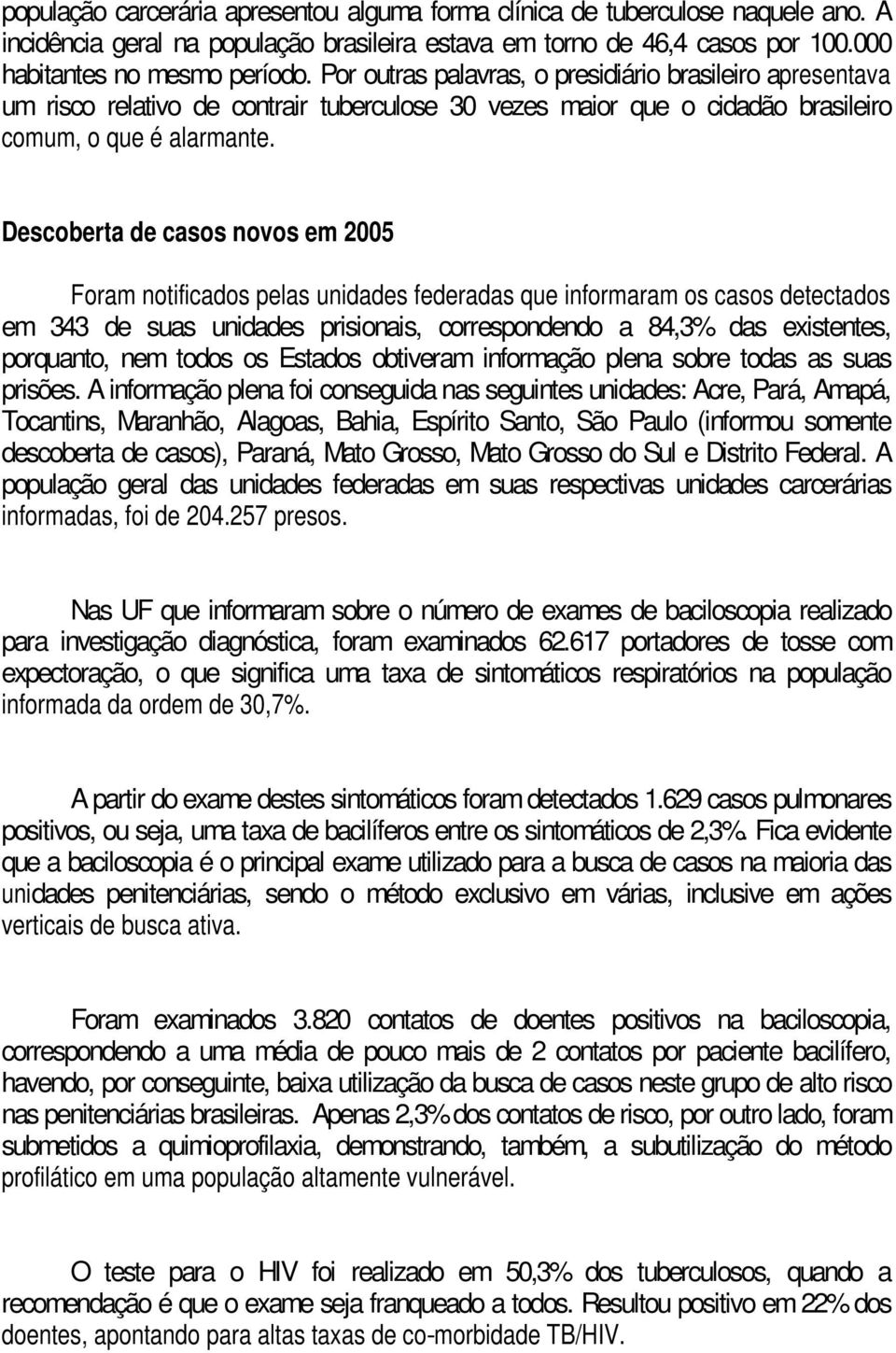 Descoberta de casos novos em 2005 Foram notificados pelas unidades federadas que informaram os casos detectados em 343 de suas unidades prisionais, correspondendo a 84,3% das existentes, porquanto,