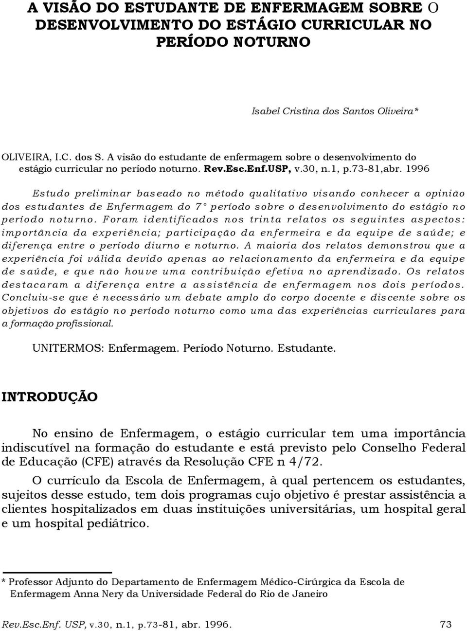 1996 Estudo preliminar baseado no método qualitativo visando conhecer a opinião dos estudantes de Enfermagem do 7 período sobre o desenvolvimento do estágio no período noturno.