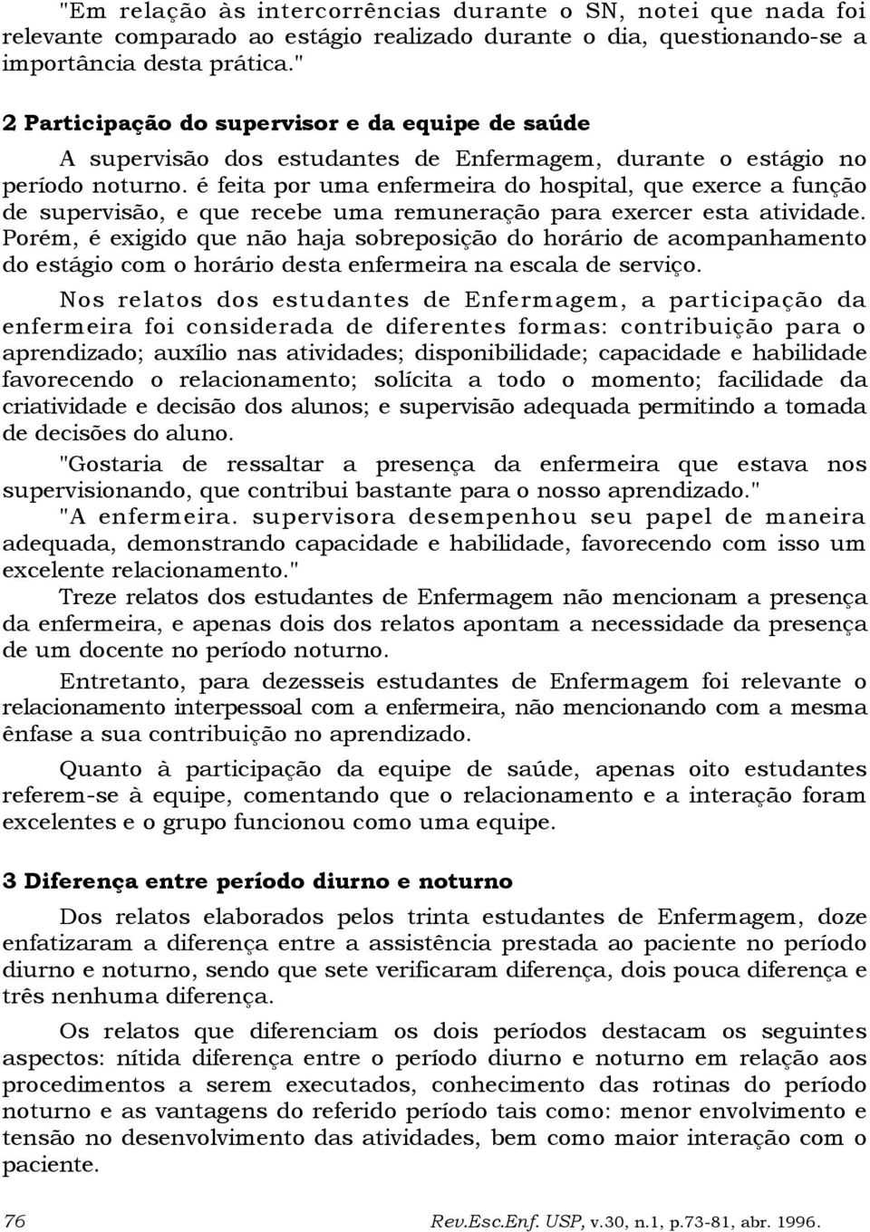 é feita por uma enfermeira do hospital, que exerce a função de supervisão, e que recebe uma remuneração para exercer esta atividade.